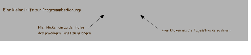 Eine kleine Hilfe zur Programmbedienung: Hier klicken um zu den Fotos  des jeweiligen Tages zu gelangen Hier klicken um die Tagesstrecke zu sehen